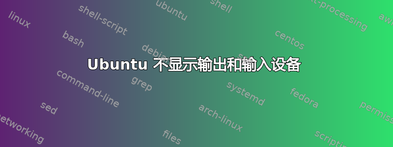 Ubuntu 不显示输出和输入设备