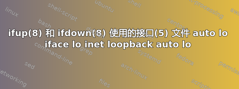 ifup(8) 和 ifdown(8) 使用的接口(5) 文件 auto lo iface lo inet loopback auto lo