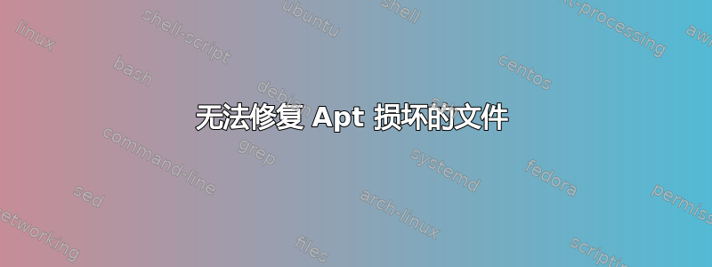 无法修复 Apt 损坏的文件