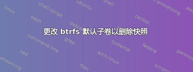 更改 btrfs 默认子卷以删除快照