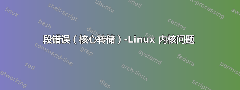 段错误（核心转储）-Linux 内核问题