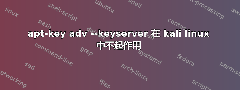 apt-key adv --keyserver 在 kali linux 中不起作用