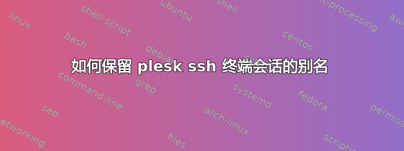 如何保留 plesk ssh 终端会话的别名