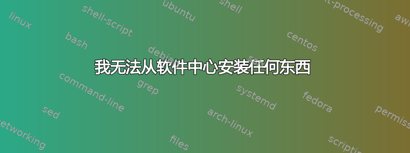 我无法从软件中心安装任何东西