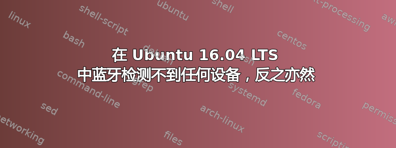 在 Ubuntu 16.04 LTS 中蓝牙检测不到任何设备，反之亦然