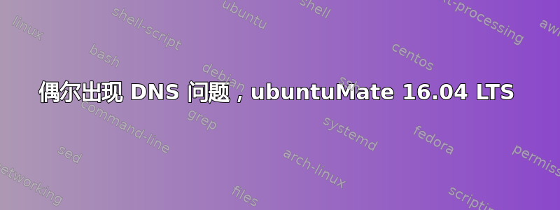 偶尔出现 DNS 问题，ubuntuMate 16.04 LTS