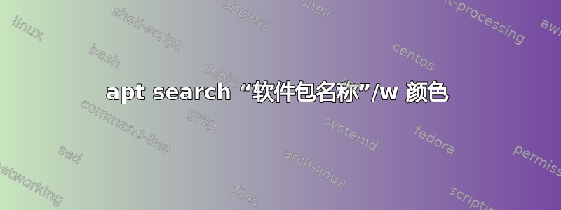 apt search “软件包名称”/w 颜色