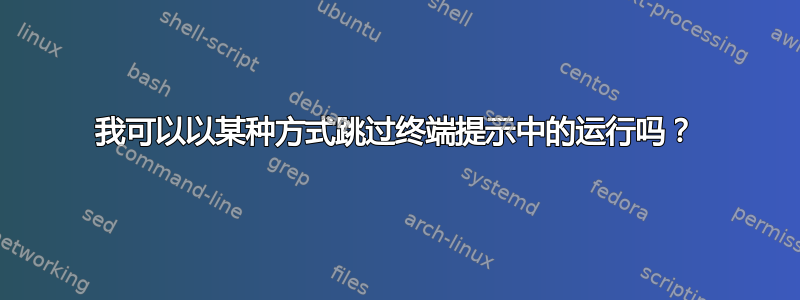 我可以以某种方式跳过终端提示中的运行吗？