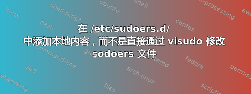 在 /etc/sudoers.d/ 中添加本地内容，而不是直接通过 visudo 修改 sodoers 文件