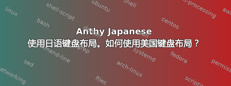 Anthy Japanese 使用日语键盘布局。如何使用美国键盘布局？