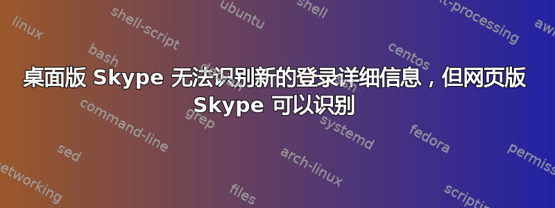 桌面版 Skype 无法识别新的登录详细信息，但网页版 Skype 可以识别