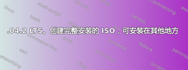 16.04.2 LTS。创建完整安装的 ISO，可安装在其他地方