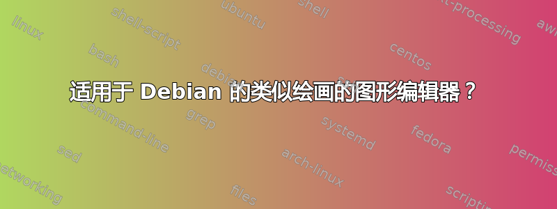 适用于 Debian 的类似绘画的图形编辑器？