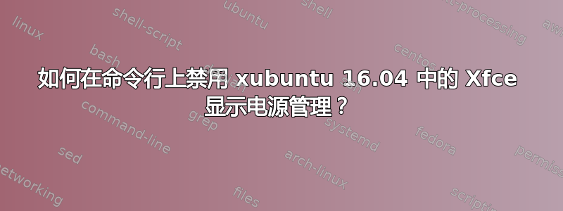 如何在命令行上禁用 xubuntu 16.04 中的 Xfce 显示电源管理？