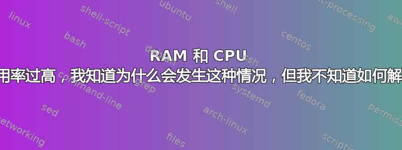 RAM 和 CPU 使用率过高，我知道为什么会发生这种情况，但我不知道如何解决