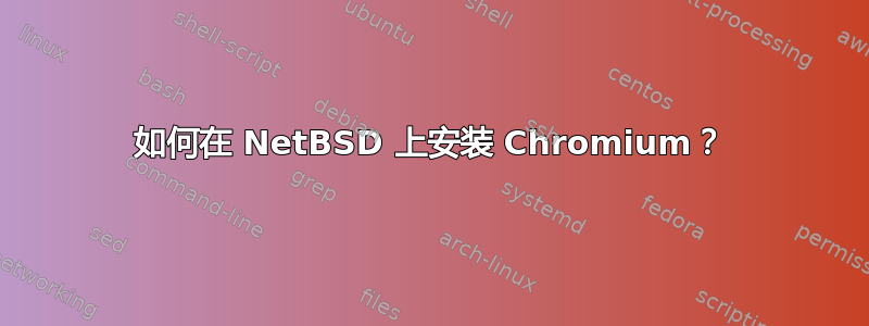 如何在 NetBSD 上安装 Chromium？