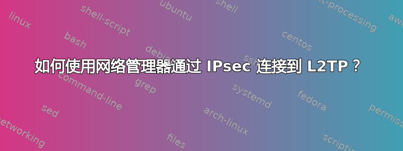 如何使用网络管理器通过 IPsec 连接到 L2TP？