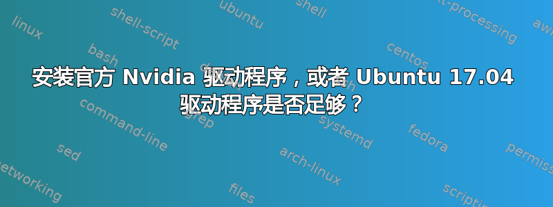 安装官方 Nvidia 驱动程序，或者 Ubuntu 17.04 驱动程序是否足够？