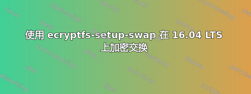 使用 ecryptfs-setup-swap 在 16.04 LTS 上加密交换