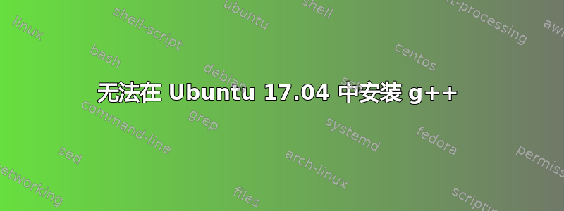 无法在 Ubuntu 17.04 中安装 g++