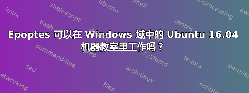 Epoptes 可以在 Windows 域中的 Ubuntu 16.04 机器教室里工作吗？