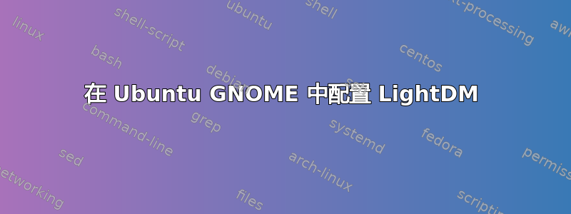 在 Ubuntu GNOME 中配置 LightDM