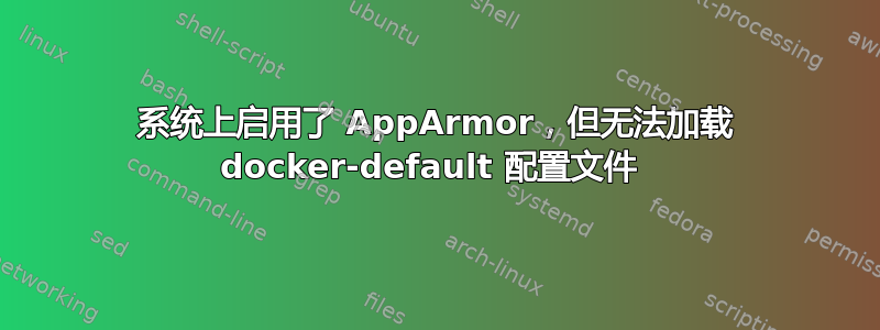 系统上启用了 AppArmor，但无法加载 docker-default 配置文件 