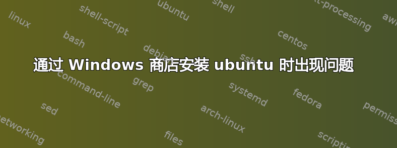 通过 Windows 商店安装 ubuntu 时出现问题 