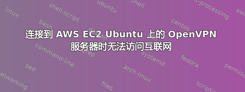 连接到 AWS EC2 Ubuntu 上的 OpenVPN 服务器时无法访问互联网