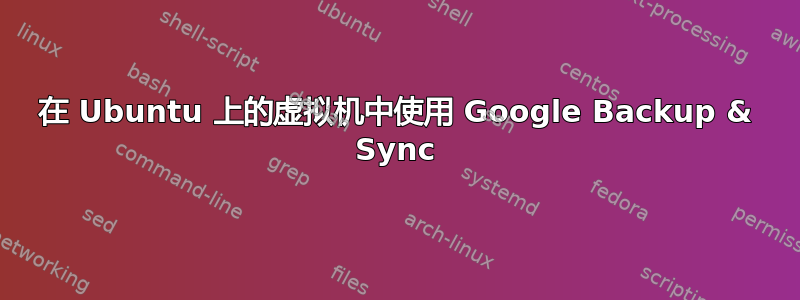 在 Ubuntu 上的虚拟机中使用 Google Backup & Sync