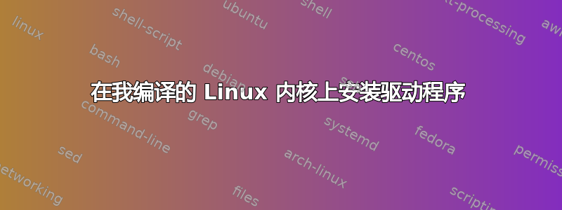 在我编译的 Linux 内核上安装驱动程序