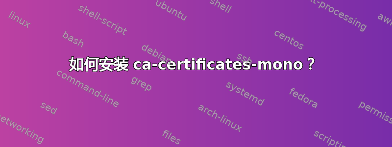 如何安装 ca-certificates-mono？