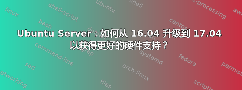 Ubuntu Server：如何从 16.04 升级到 17.04 以获得更好的硬件支持？