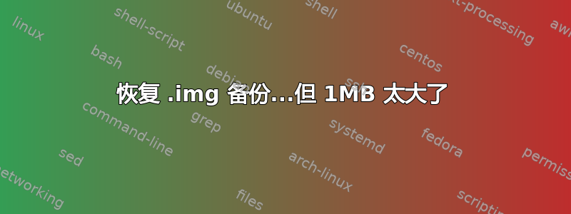 恢复 .img 备份...但 1MB 太大了