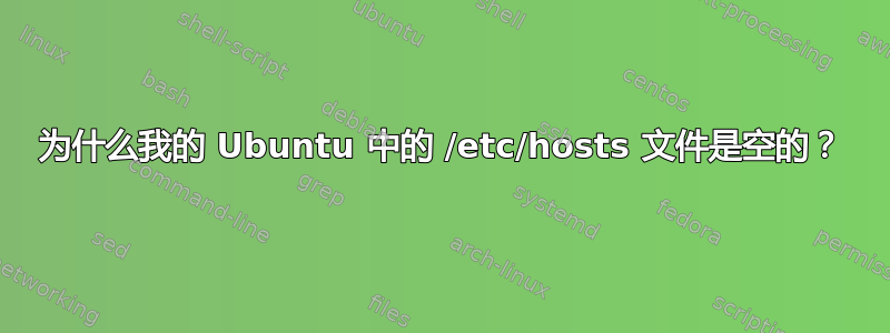 为什么我的 Ubuntu 中的 /etc/hosts 文件是空的？