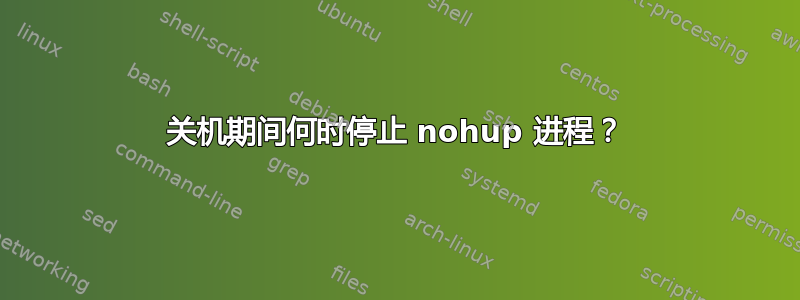 关机期间何时停止 nohup 进程？