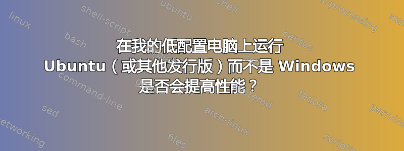 在我的低配置电脑上运行 Ubuntu（或其他发行版）而不是 Windows 是否会提高性能？