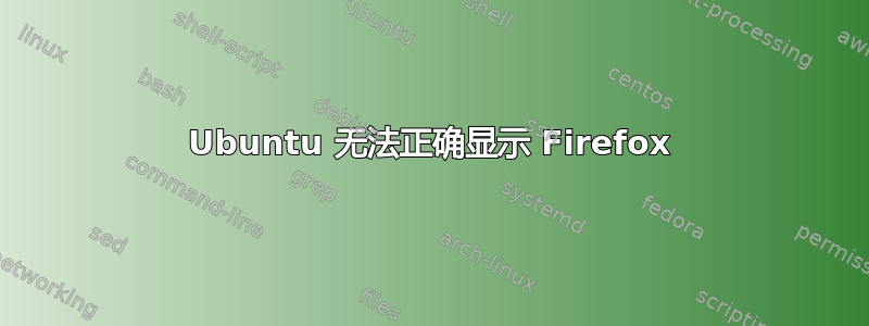 Ubuntu 无法正确显示 Firefox