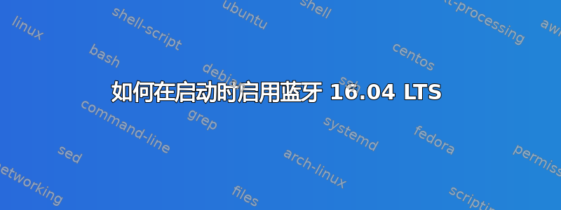 如何在启动时启用蓝牙 16.04 LTS