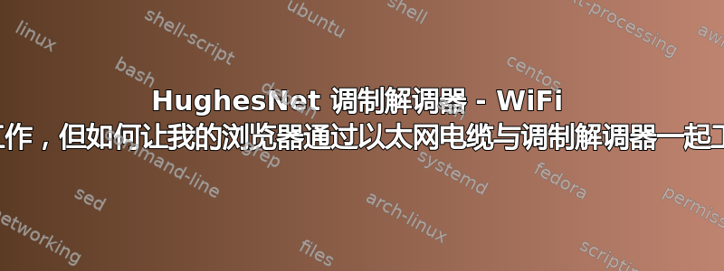 HughesNet 调制解调器 - WiFi 可以工作，但如何让我的浏览器通过以太网电缆与调制解调器一起工作？