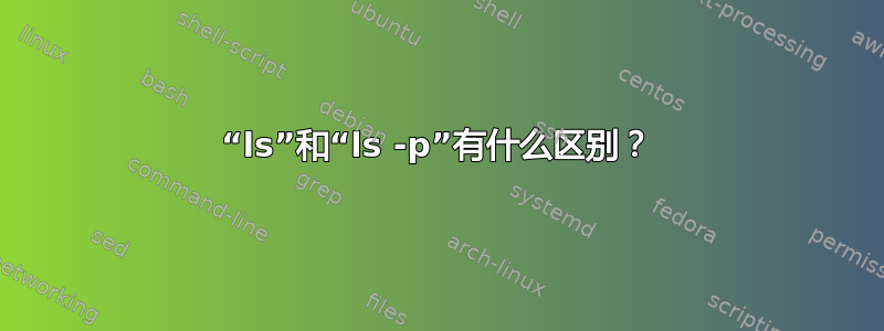 “ls”和“ls -p”有什么区别？