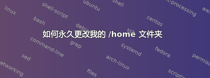 如何永久更改我的 /home 文件夹 