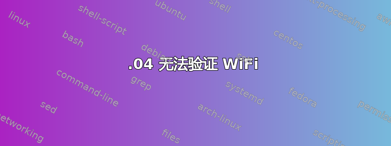 16.04 无法验证 WiFi