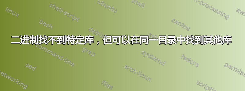 二进制找不到特定库，但可以在同一目录中找到其他库