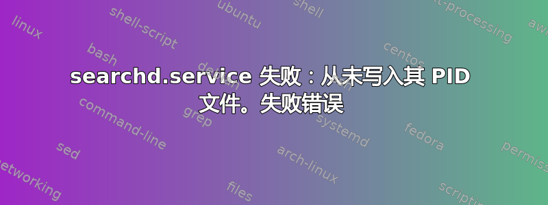 searchd.service 失败：从未写入其 PID 文件。失败错误