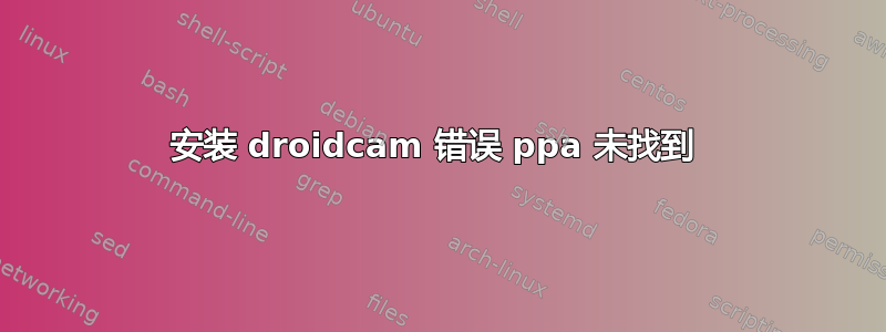 安装 droidcam 错误 ppa 未找到 