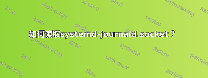 如何读取systemd-journald.socket？