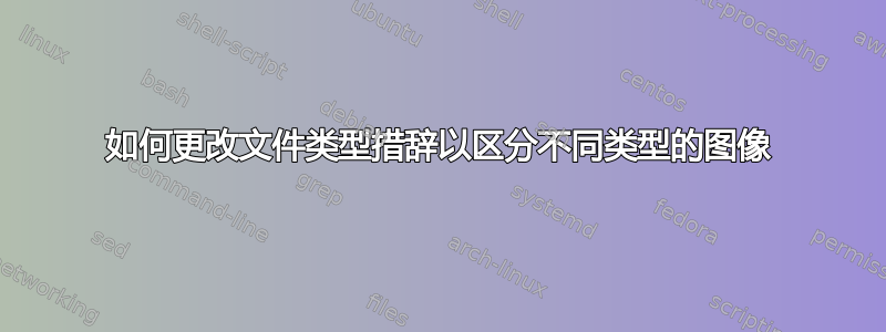 如何更改文件类型措辞以区分不同类型的图像