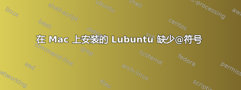 在 Mac 上安装的 Lubuntu 缺少@符号