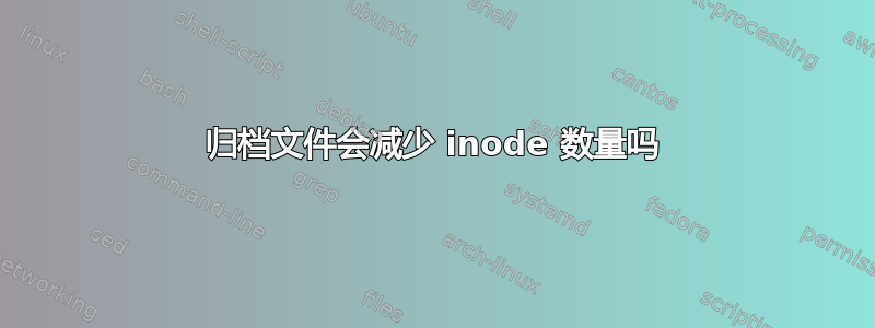 归档文件会减少 inode 数量吗